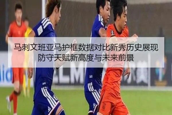 马刺文班亚马护框数据对比新秀历史展现防守天赋新高度与未来前景