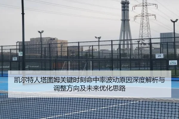 凯尔特人塔图姆关键时刻命中率波动原因深度解析与调整方向及未来优化思路